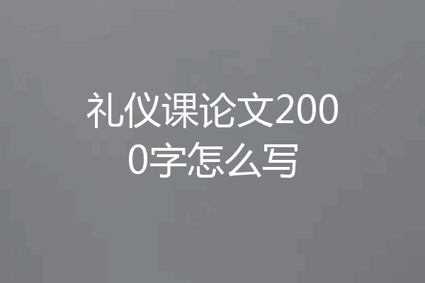 礼仪课论文2000字怎么写