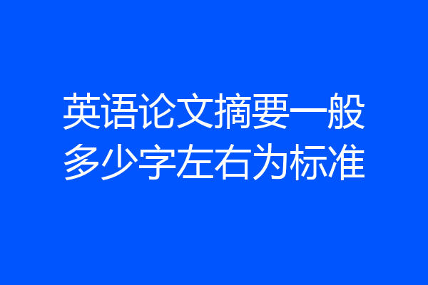 英语论文摘要一般多少字左右为标准