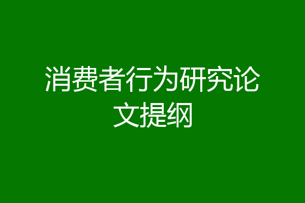消费者行为研究论文提纲