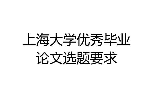 上海大学优秀毕业论文选题要求