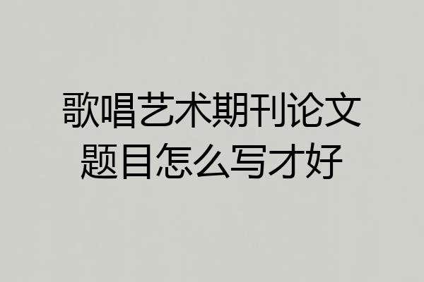 歌唱艺术期刊论文题目怎么写才好
