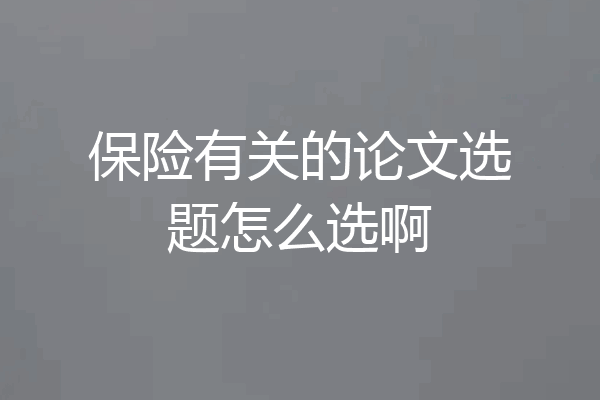 保险有关的论文选题怎么选啊
