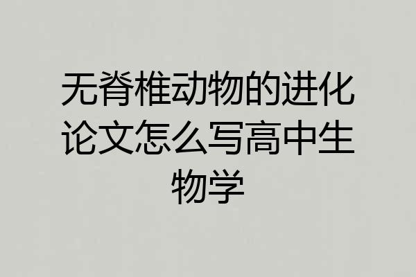 无脊椎动物的进化论文怎么写高中生物学