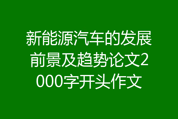 新能源汽车的发展前景及趋势论文2000字开头作文