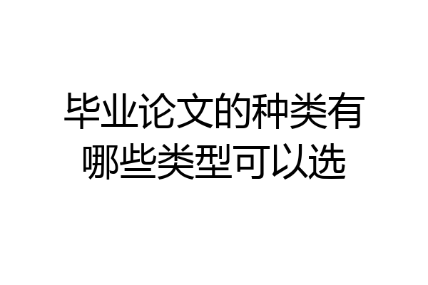 毕业论文的种类有哪些类型可以选