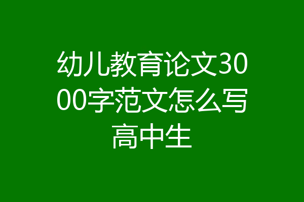 幼儿教育论文3000字范文怎么写高中生