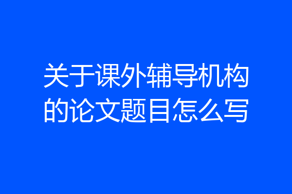 关于课外辅导机构的论文题目怎么写