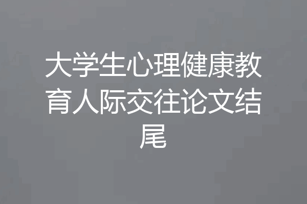 大学生心理健康教育人际交往论文结尾