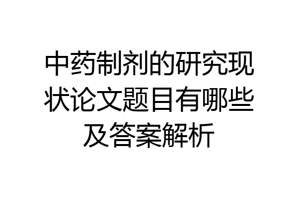 中药制剂的研究现状论文题目有哪些及答案解析