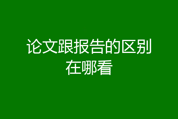 论文跟报告的区别在哪看