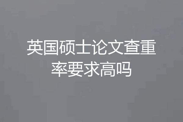 英国硕士论文查重率要求高吗