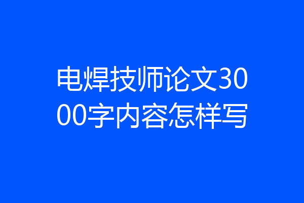 电焊技师论文3000字内容怎样写