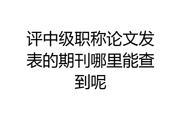 评中级职称论文发表的期刊哪里能查到呢
