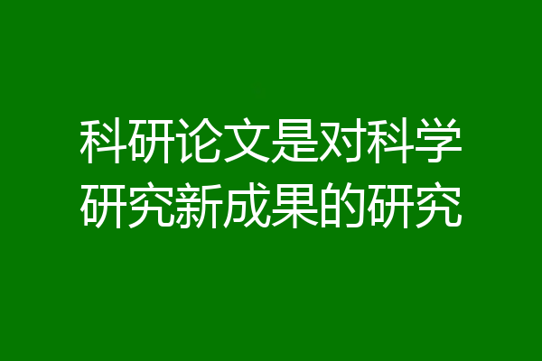 科研论文是对科学研究新成果的研究