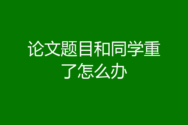 论文题目和同学重了怎么办