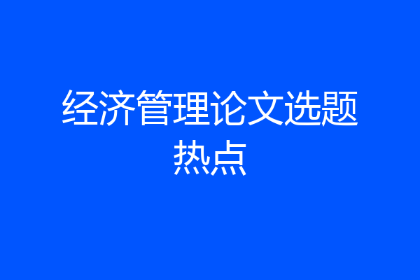 经济管理论文选题热点