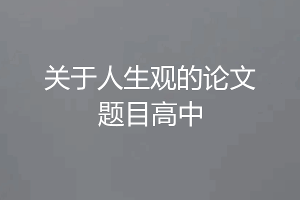 关于人生观的论文题目高中