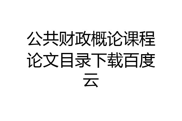 公共财政概论课程论文目录下载百度云