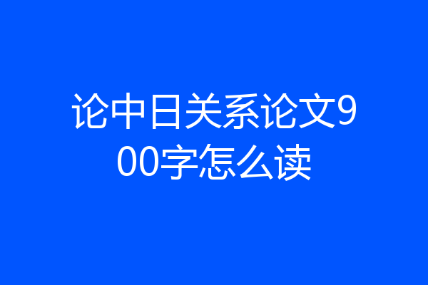 论中日关系论文900字怎么读