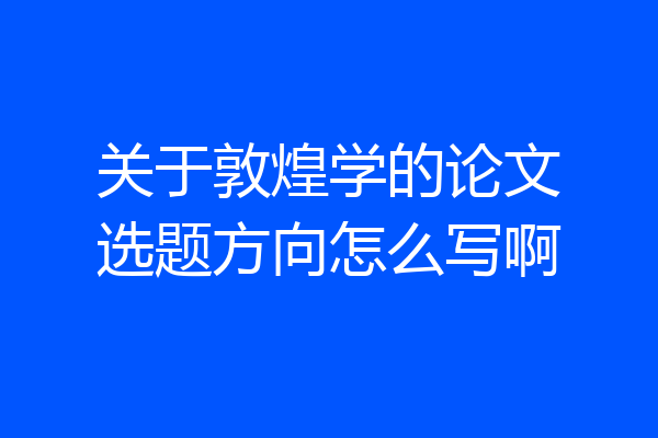 关于敦煌学的论文选题方向怎么写啊