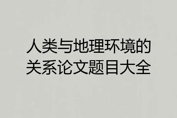 人类与地理环境的关系论文题目大全