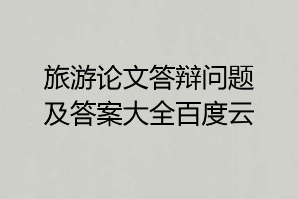 旅游论文答辩问题及答案大全百度云