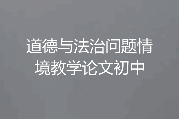 道德与法治问题情境教学论文初中