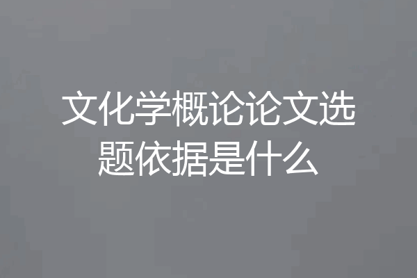 文化学概论论文选题依据是什么