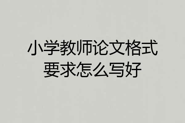 小学教师论文格式要求怎么写好