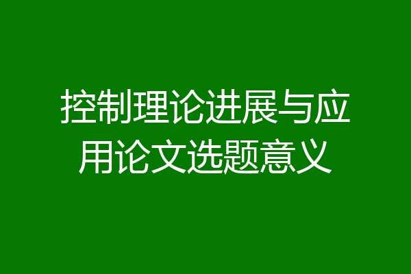 控制理论进展与应用论文选题意义