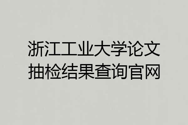 浙江工业大学论文抽检结果查询官网