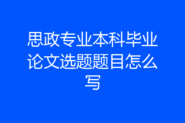 思政专业本科毕业论文选题题目怎么写