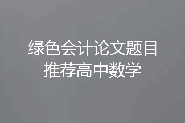绿色会计论文题目推荐高中数学