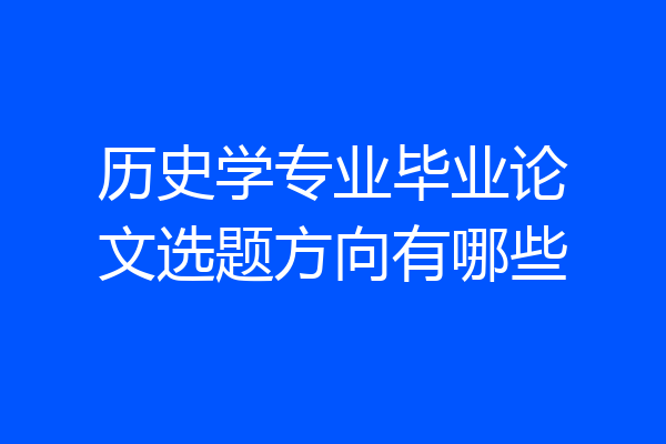 历史学专业毕业论文选题方向有哪些