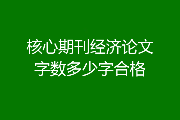 核心期刊经济论文字数多少字合格