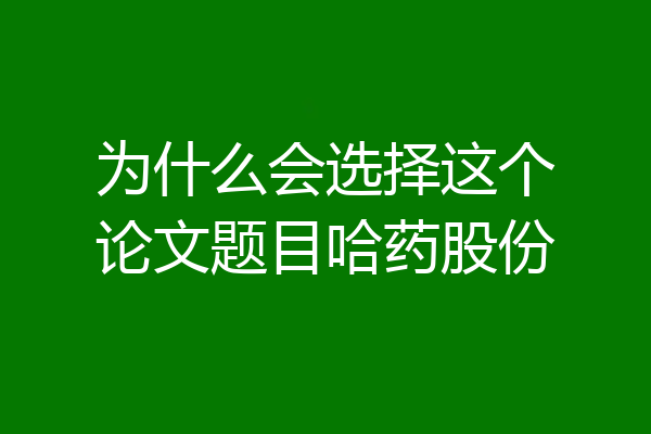 为什么会选择这个论文题目哈药股份