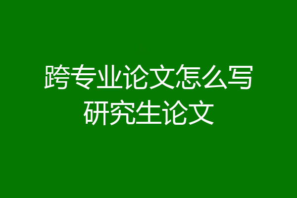 跨专业论文怎么写研究生论文