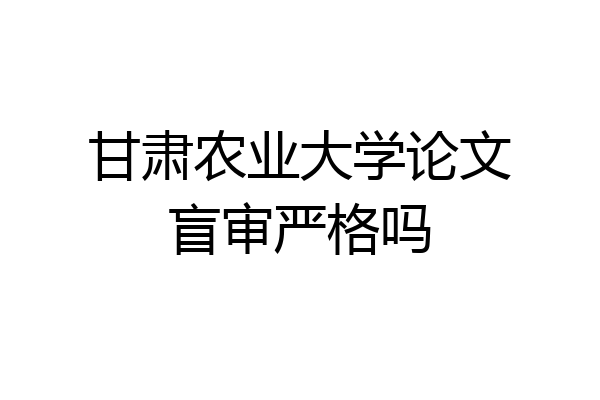 甘肃农业大学论文盲审严格吗