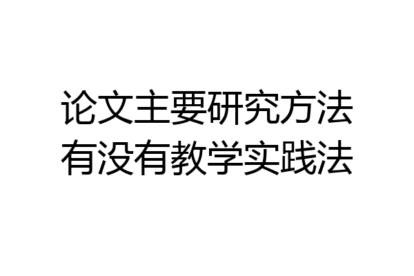 论文主要研究方法有没有教学实践法