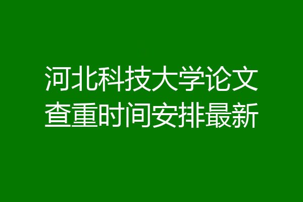 河北科技大学论文查重时间安排最新