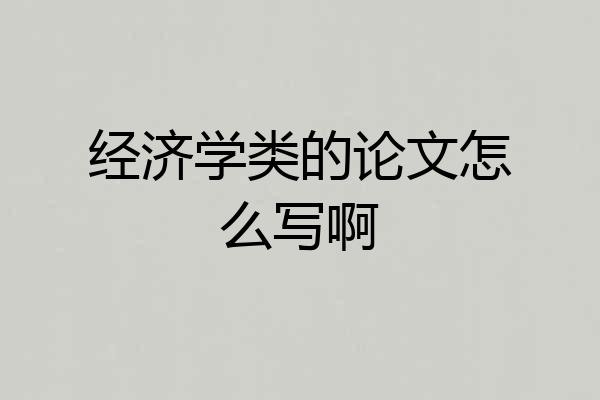 经济学类的论文怎么写啊