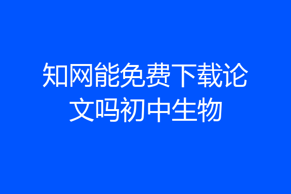 知网能免费下载论文吗初中生物