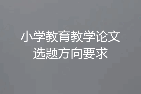 小学教育教学论文选题方向要求