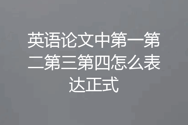 英语论文中第一第二第三第四怎么表达正式