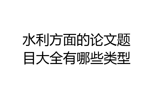 水利方面的论文题目大全有哪些类型