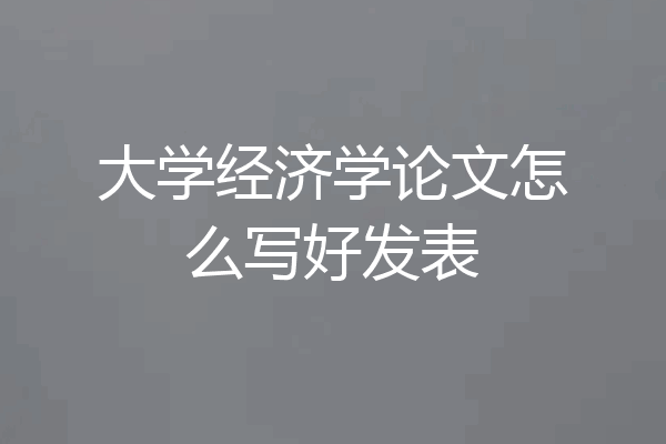大学经济学论文怎么写好发表