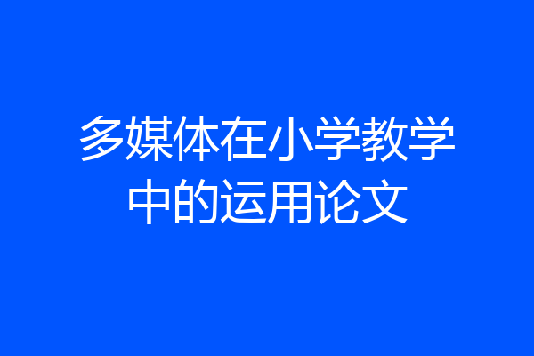 多媒体在小学教学中的运用论文