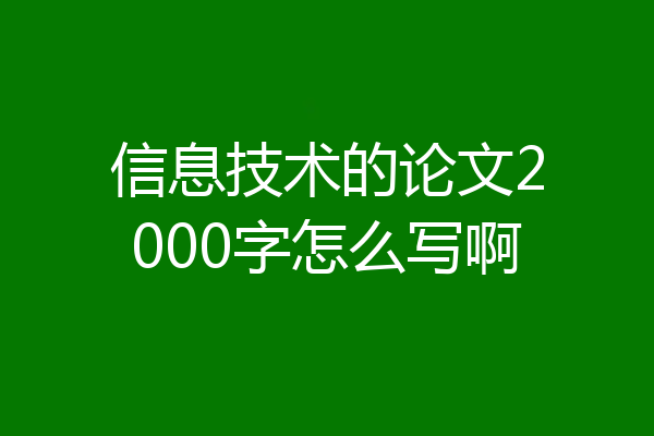 信息技术的论文2000字怎么写啊