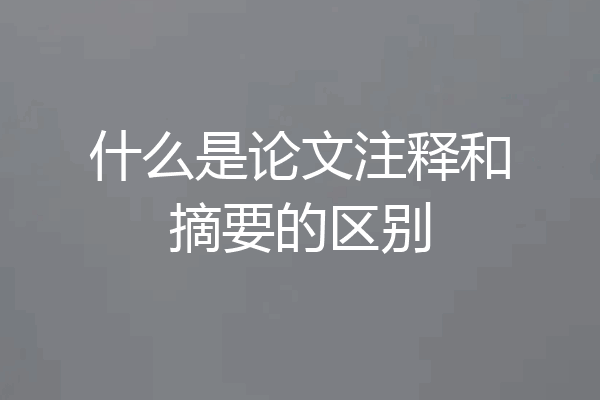 什么是论文注释和摘要的区别