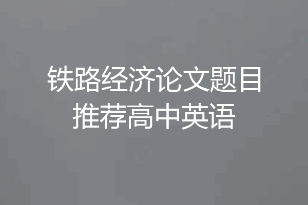 铁路经济论文题目推荐高中英语